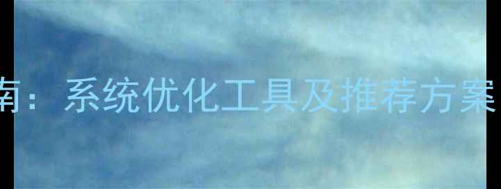 图片 高效网站优化指南：系统优化工具及推荐方案（附实战案例）1