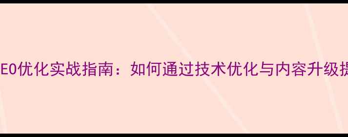 图片 高新区企业官网SEO优化实战指南：如何通过技术优化与内容升级提升百度搜索排名