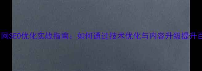 图片 高新区企业官网SEO优化实战指南：如何通过技术优化与内容升级提升百度搜索排名2