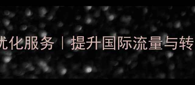 图片 高明区外贸网站优化服务｜提升国际流量与转化率的实战指南2
