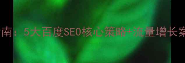 图片 高明网站推广优化实战指南：5大百度SEO核心策略+流量增长案例分析（附操作模板）2