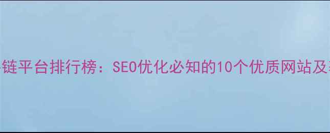 图片 高权重外链平台排行榜：SEO优化必知的10个优质网站及获取技巧