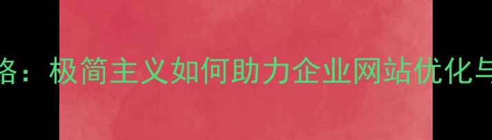 图片 高田唯设计风格：极简主义如何助力企业网站优化与用户体验升级