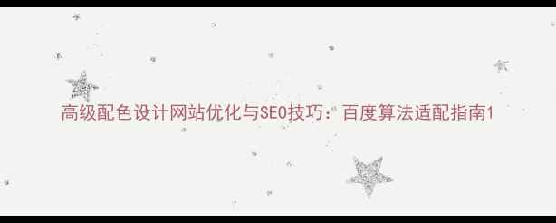 图片 高级配色设计网站优化与SEO技巧：百度算法适配指南1