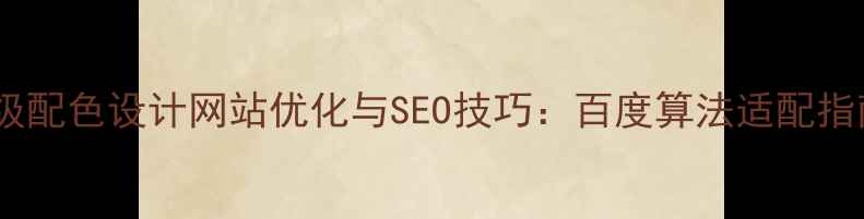 图片 高级配色设计网站优化与SEO技巧：百度算法适配指南2