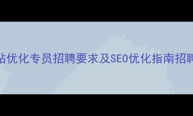 图片 高薪急聘网站优化专员招聘要求及SEO优化指南招聘信息-公司1