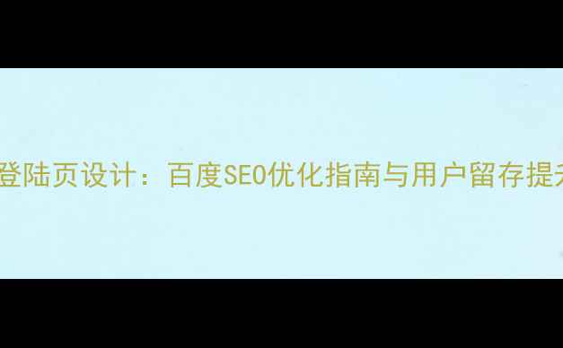 图片 高转化登陆页设计：百度SEO优化指南与用户留存提升策略2