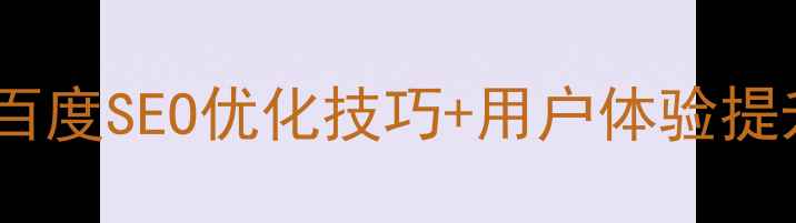 图片 高转化网页搜索设计指南百度SEO优化技巧+用户体验提升全攻略（附实战案例）1