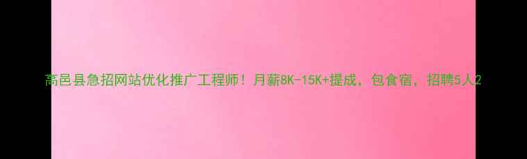 图片 高邑县急招网站优化推广工程师！月薪8K-15K+提成，包食宿，招聘5人2