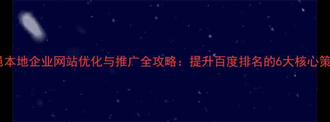 图片 高邑本地企业网站优化与推广全攻略：提升百度排名的6大核心策略1