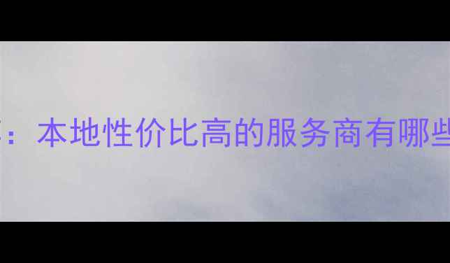 图片 高邮市网站优化推荐：本地性价比高的服务商有哪些？附最新报价指南2