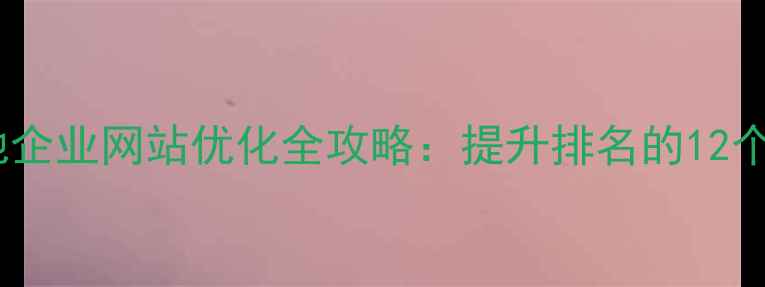 图片 鲅鱼圈本地企业网站优化全攻略：提升排名的12个核心策略1