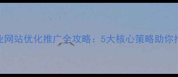 图片 鲤城本地企业网站优化推广全攻略：5大核心策略助你抢占搜索流量