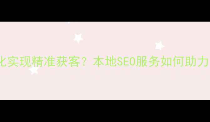图片 鸡西企业如何通过网站优化实现精准获客？本地SEO服务如何助力中小企业突破流量瓶颈？2