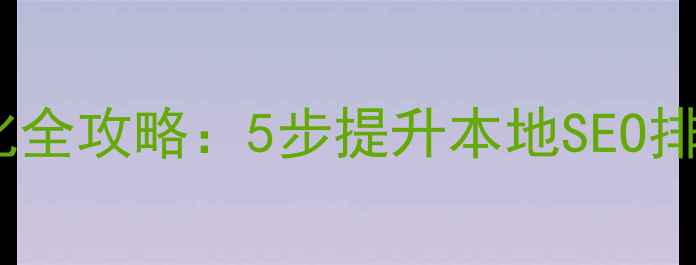 图片 鸡西网站关键词优化全攻略：5步提升本地SEO排名，精准获客指南2