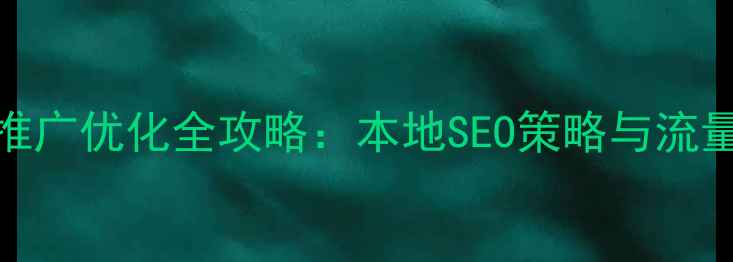图片 鹤壁企业网站推广优化全攻略：本地SEO策略与流量转化提升方案