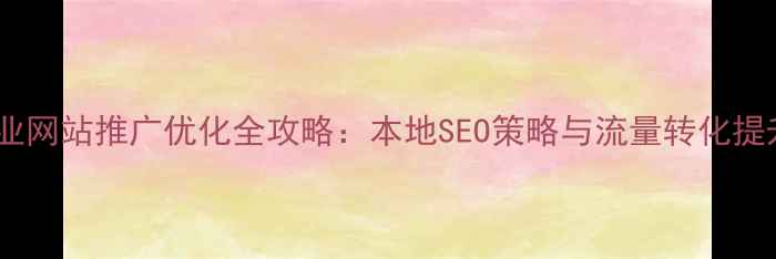 图片 鹤壁企业网站推广优化全攻略：本地SEO策略与流量转化提升方案2
