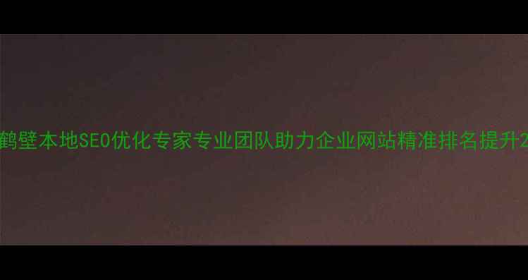图片 鹤壁本地SEO优化专家专业团队助力企业网站精准排名提升2