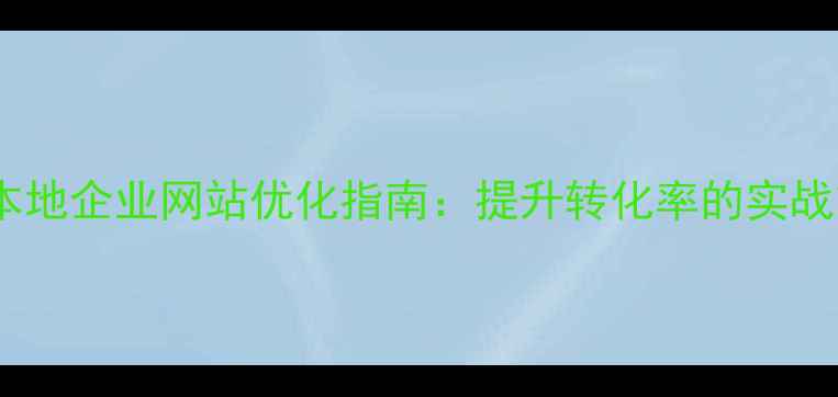 图片 鹤壁本地企业网站优化指南：提升转化率的实战策略2