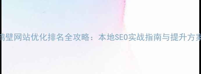 图片 鹤壁网站优化排名全攻略：本地SEO实战指南与提升方案