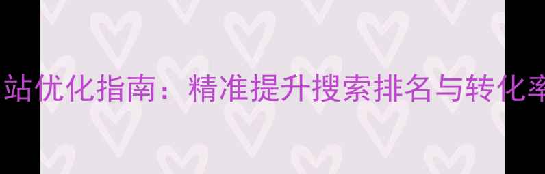 图片 鹤岗本地企业网站优化指南：精准提升搜索排名与转化率（实战方案）1