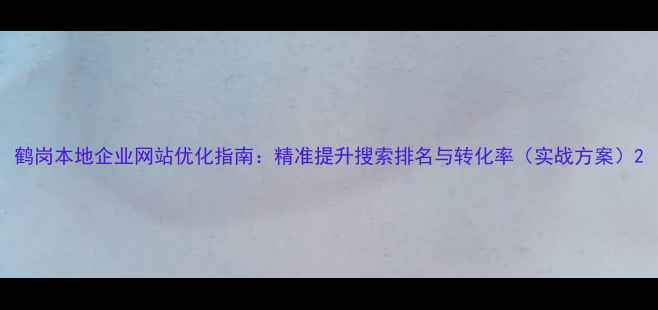 图片 鹤岗本地企业网站优化指南：精准提升搜索排名与转化率（实战方案）2