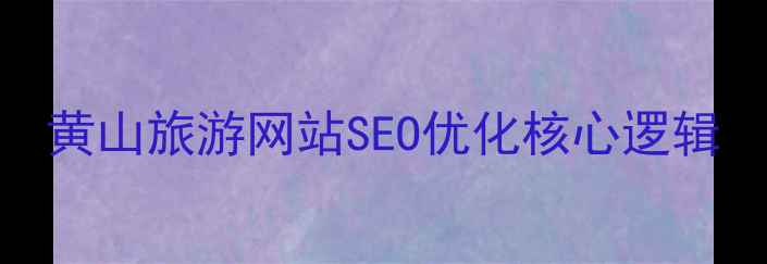 图片 黄山旅游网站SEO优化核心逻辑