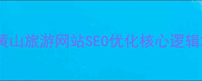 图片 黄山旅游网站SEO优化核心逻辑2