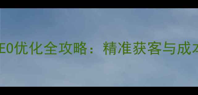 图片 黄山网站SEO优化全攻略：精准获客与成本控制指南