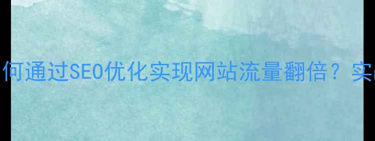 图片 黄江镇家具企业如何通过SEO优化实现网站流量翻倍？实战指南与案例分析