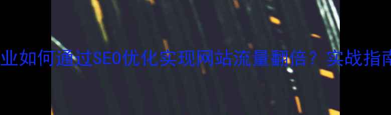 图片 黄江镇家具企业如何通过SEO优化实现网站流量翻倍？实战指南与案例分析1