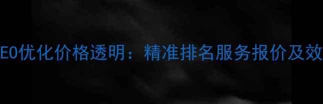 图片 黄浦区百度SEO优化价格透明：精准排名服务报价及效果保障指南1