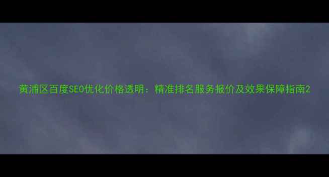 图片 黄浦区百度SEO优化价格透明：精准排名服务报价及效果保障指南2