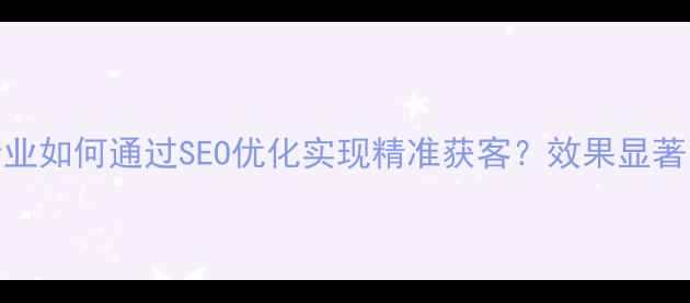 图片 黄石本地企业如何通过SEO优化实现精准获客？效果显著的推广策略