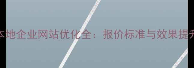 图片 黄石本地企业网站优化全：报价标准与效果提升策略