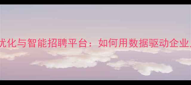 图片 黄陂地区薪酬优化与智能招聘平台：如何用数据驱动企业人才战略升级2