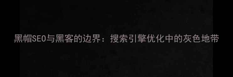 图片 黑帽SEO与黑客的边界：搜索引擎优化中的灰色地带