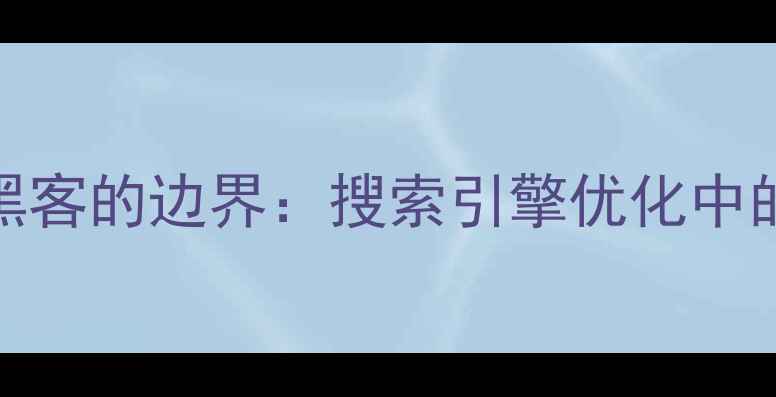 图片 黑帽SEO与黑客的边界：搜索引擎优化中的灰色地带2