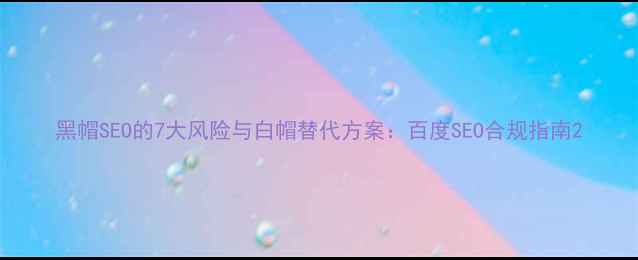 图片 黑帽SEO的7大风险与白帽替代方案：百度SEO合规指南2