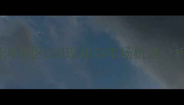 图片 黑河地区SEO现状与市场机遇分析1