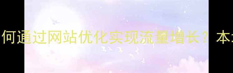 图片 黑龙江企业如何通过网站优化实现流量增长？本地SEO服务全2