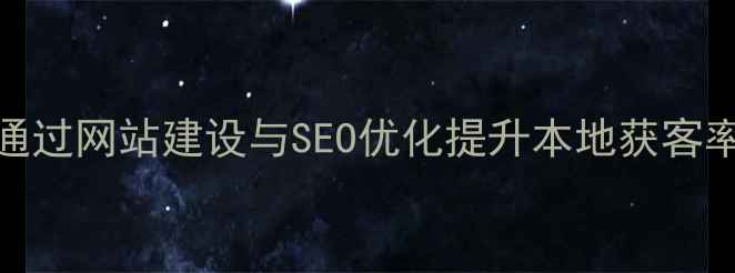 图片 黔南企业如何通过网站建设与SEO优化提升本地获客率（实战指南）