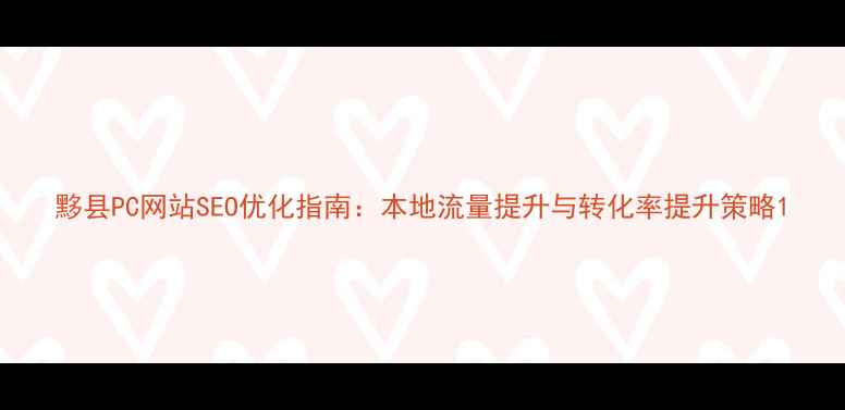 图片 黟县PC网站SEO优化指南：本地流量提升与转化率提升策略1