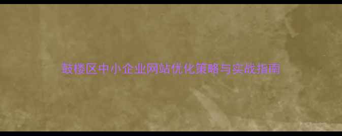 图片 鼓楼区中小企业网站优化策略与实战指南
