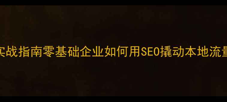 图片 龙华百度网站优化实战指南零基础企业如何用SEO撬动本地流量？附完整操作手册