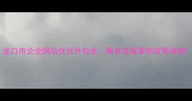 图片 龙口市企业网站优化外包全：服务流程案例效果保障1
