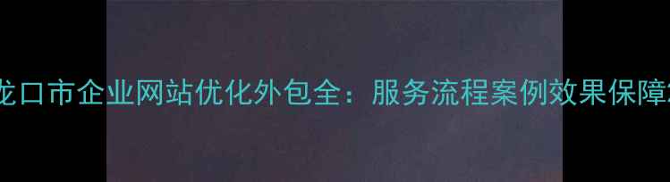 图片 龙口市企业网站优化外包全：服务流程案例效果保障2
