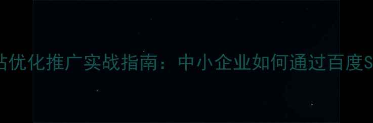 图片 龙岩本地企业网站优化推广实战指南：中小企业如何通过百度SEO实现精准获客1
