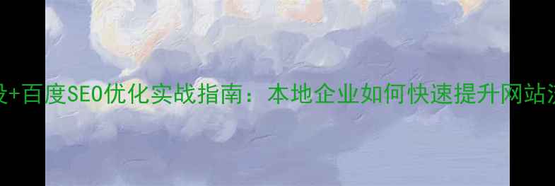 图片 龙岩网站建设+百度SEO优化实战指南：本地企业如何快速提升网站流量与转化率