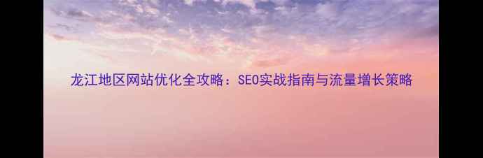 图片 龙江地区网站优化全攻略：SEO实战指南与流量增长策略